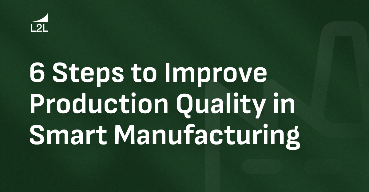 6 Steps to Improve Production Quality in Smart Manufacturing